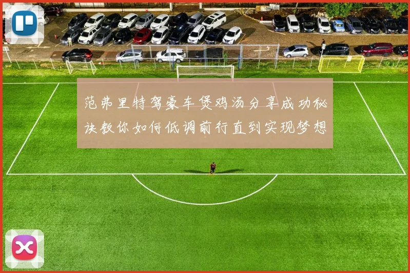 范弗里特驾豪车煲鸡汤分享成功秘诀教你如何低调前行直到实现梦想