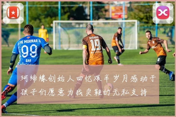珂缔缘创始人回忆艰辛岁月感动于孩子们愿意为我卖鞋的无私支持
