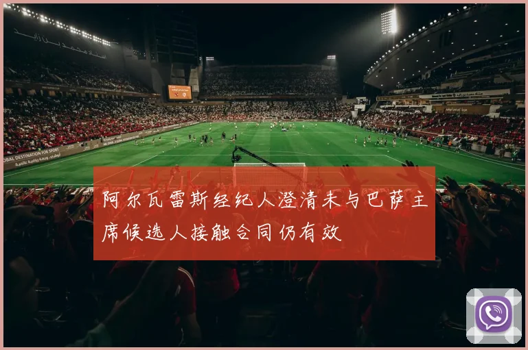 阿尔瓦雷斯经纪人澄清未与巴萨主席候选人接触合同仍有效