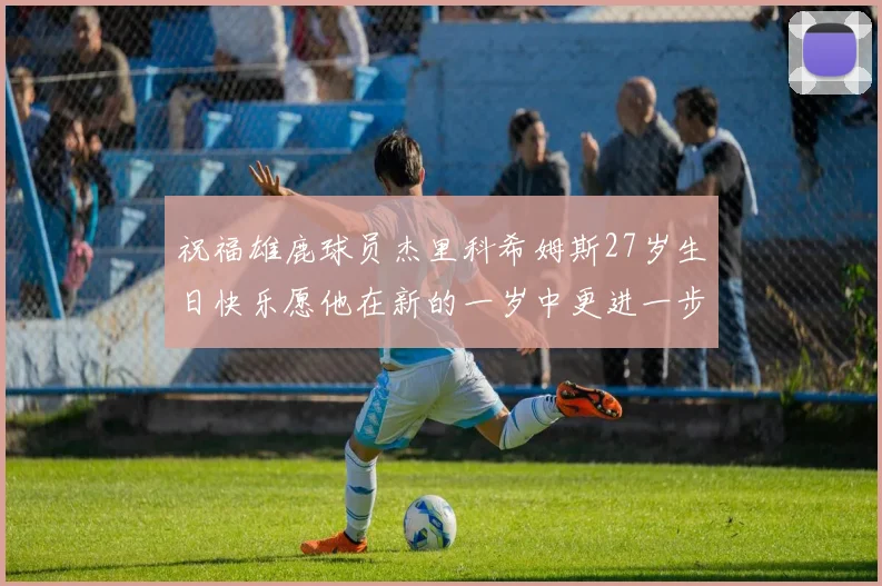 祝福雄鹿球员杰里科希姆斯27岁生日快乐愿他在新的一岁中更进一步