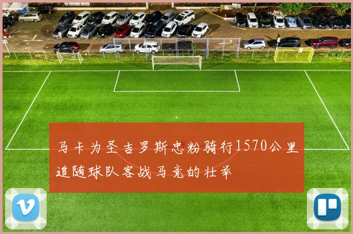 马卡为圣吉罗斯忠粉骑行1570公里追随球队客战马竞的壮举
