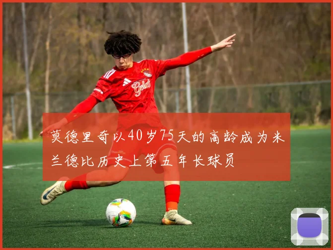 莫德里奇以40岁75天的高龄成为米兰德比历史上第五年长球员
