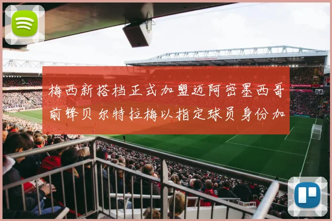 梅西新搭档正式加盟迈阿密墨西哥前锋贝尔特拉梅以指定球员身份加盟