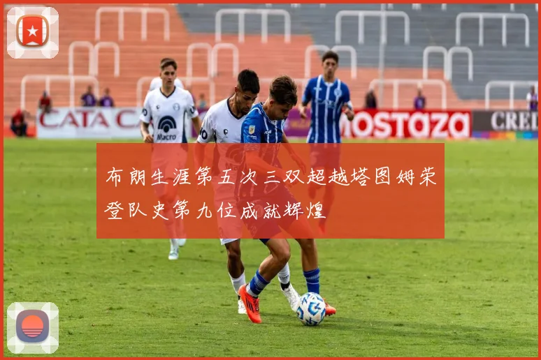 布朗生涯第五次三双超越塔图姆荣登队史第九位成就辉煌
