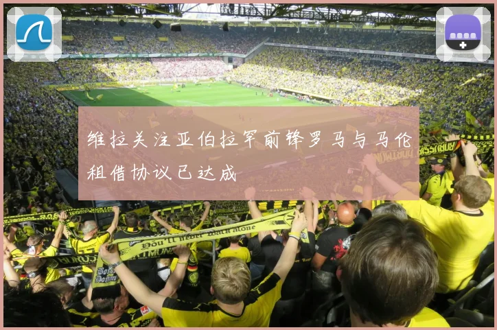 维拉关注亚伯拉罕前锋罗马与马伦租借协议已达成