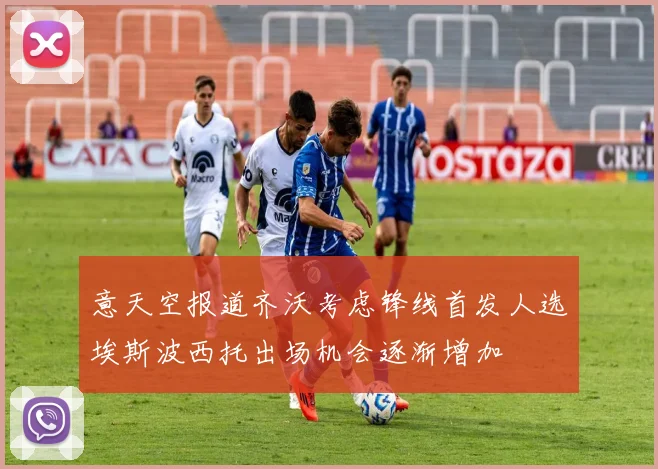 意天空报道齐沃考虑锋线首发人选埃斯波西托出场机会逐渐增加