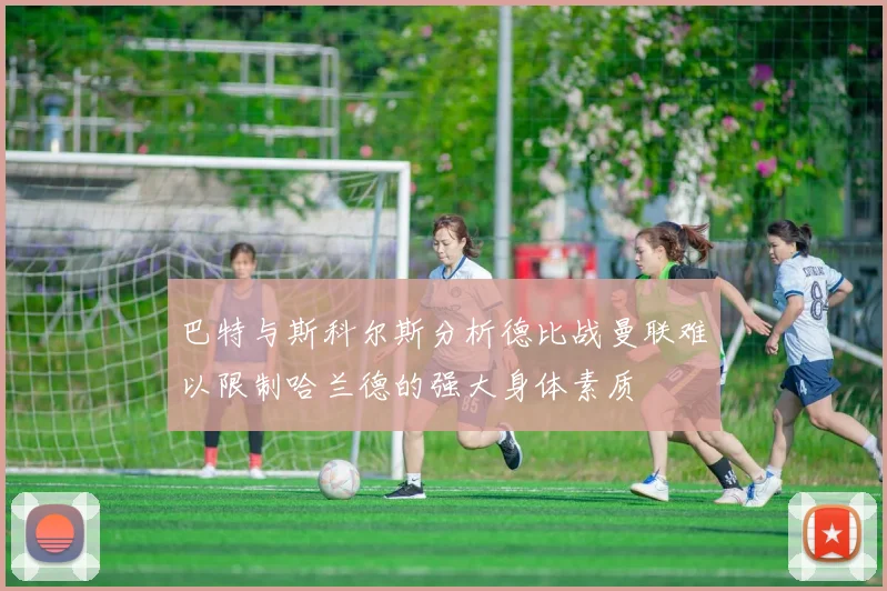 巴特与斯科尔斯分析德比战曼联难以限制哈兰德的强大身体素质