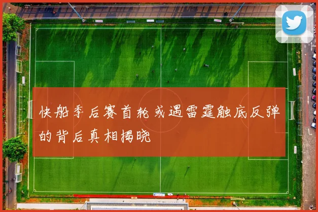 快船季后赛首轮或遇雷霆触底反弹的背后真相揭晓