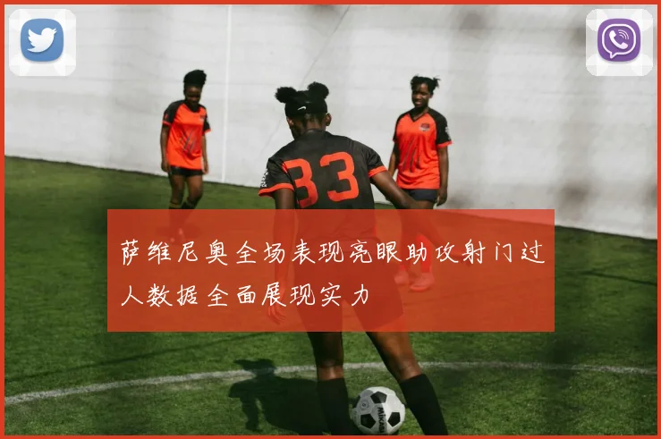 萨维尼奥全场表现亮眼助攻射门过人数据全面展现实力