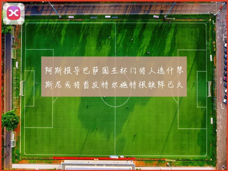 阿斯报导巴萨国王杯门将人选什琴斯尼或将首发特尔施特根缺阵已久