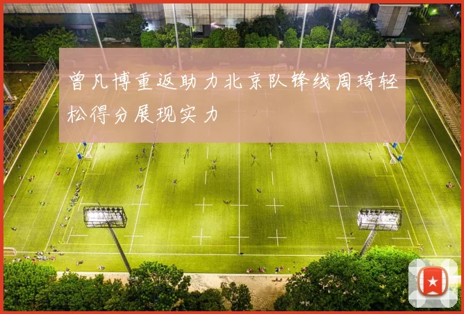 曾凡博重返助力北京队锋线周琦轻松得分展现实力