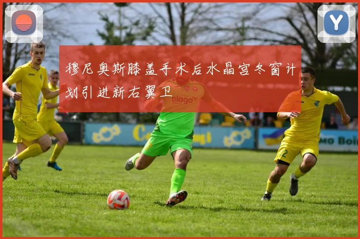 穆尼奥斯膝盖手术后水晶宫冬窗计划引进新右翼卫