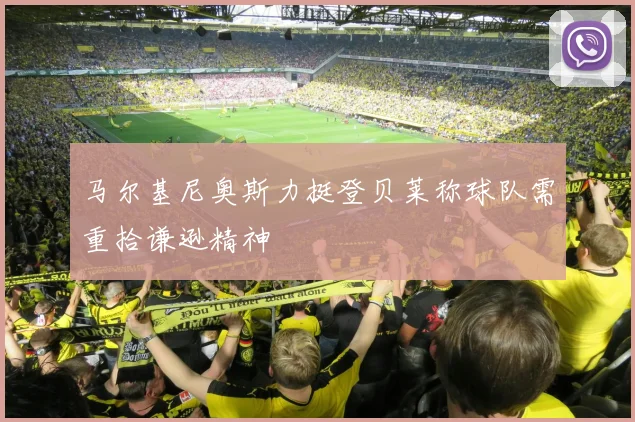 马尔基尼奥斯力挺登贝莱称球队需重拾谦逊精神