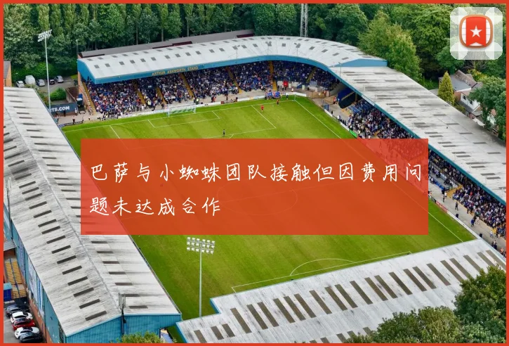 巴萨与小蜘蛛团队接触但因费用问题未达成合作