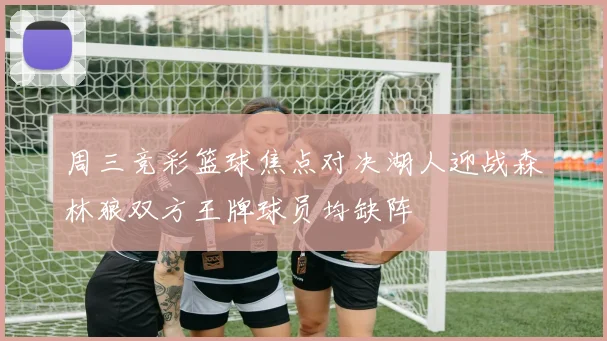 周三竞彩篮球焦点对决湖人迎战森林狼双方王牌球员均缺阵