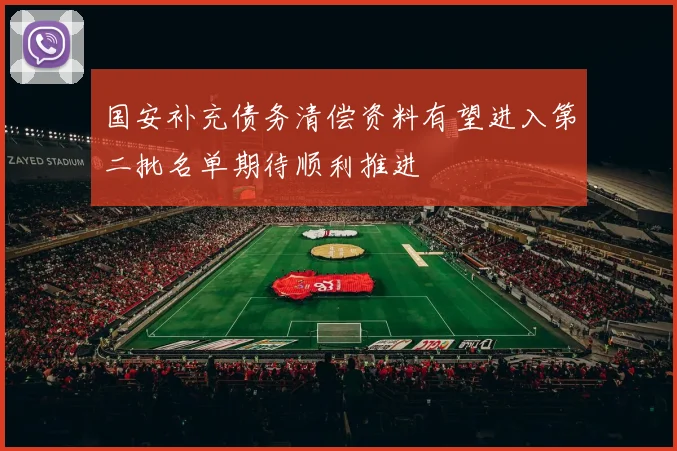 国安补充债务清偿资料有望进入第二批名单期待顺利推进