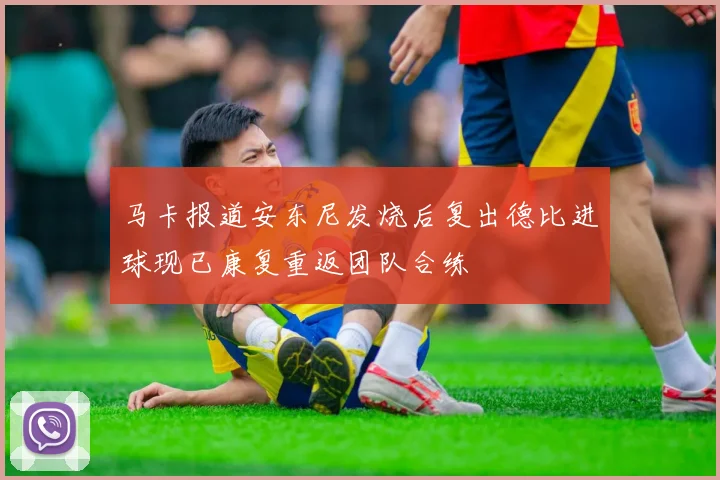 马卡报道安东尼发烧后复出德比进球现已康复重返团队合练