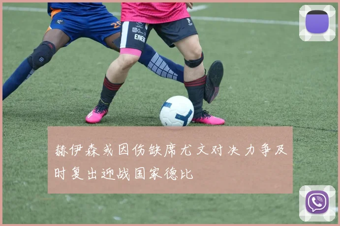 赫伊森或因伤缺席尤文对决力争及时复出迎战国家德比